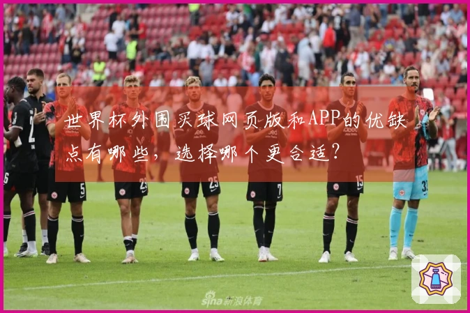 世界杯外围买球网页版和APP的优缺点有哪些,选择哪个更合适?