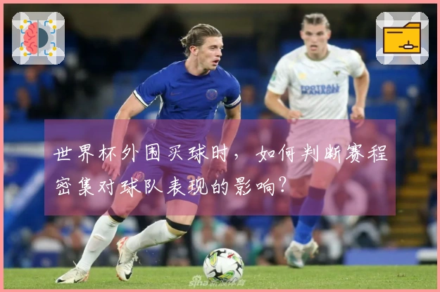 世界杯外围买球时，如何判断赛程密集对球队表现的影响？