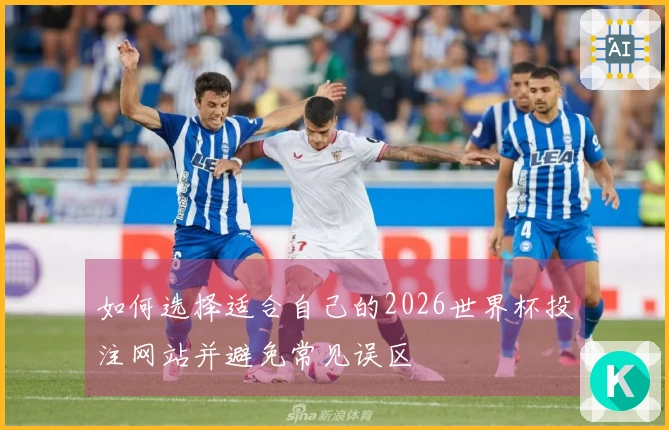 如何选择适合自己的2026世界杯投注网站并避免常见误区