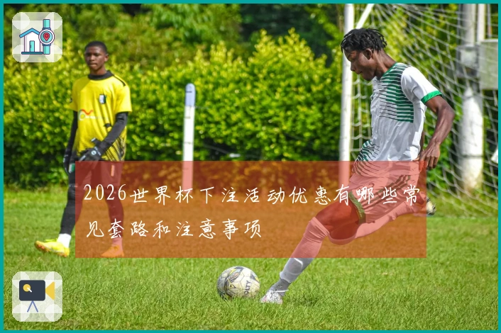 2026世界杯下注活动优惠有哪些常见套路和注意事项