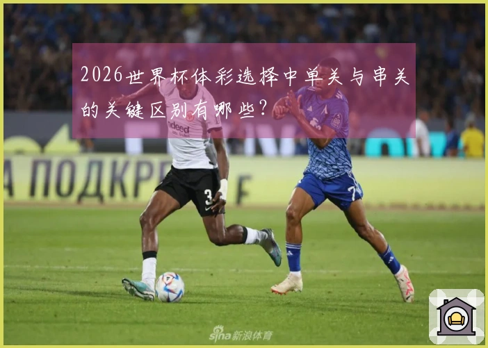 2026世界杯体彩选择中单关与串关的关键区别有哪些？