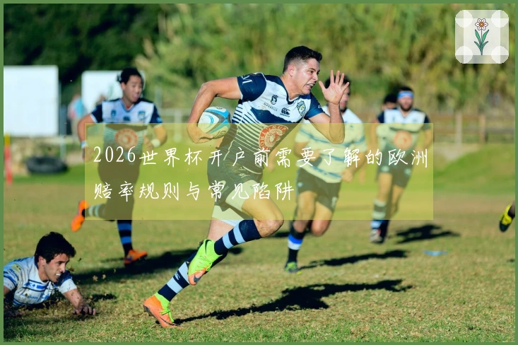 2026世界杯开户前需要了解的欧洲赔率规则与常见陷阱