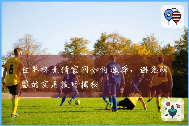世界杯竞猜官网如何选择,避免踩雷的实用技巧揭秘