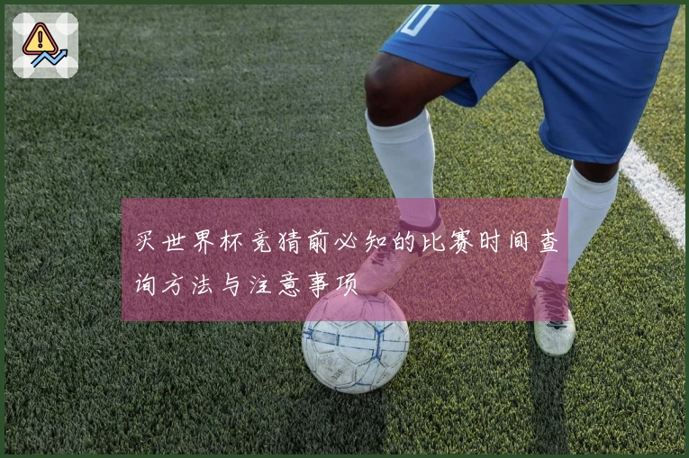 买世界杯竞猜前必知的比赛时间查询方法与注意事项