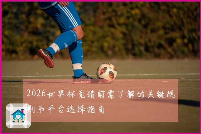2026世界杯竞猜前需了解的关键规则和平台选择指南