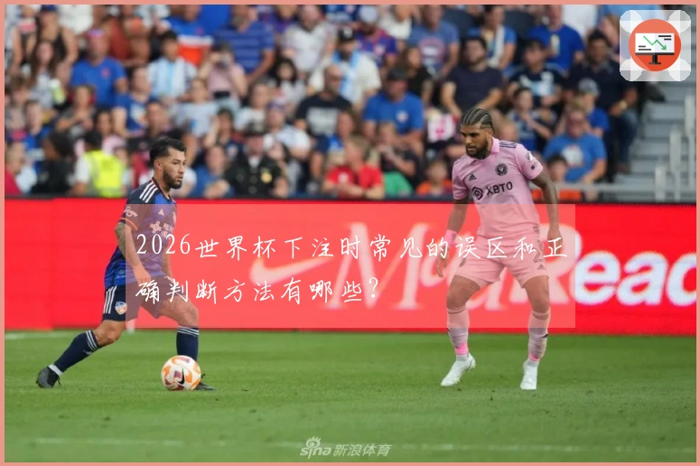 2026世界杯下注时常见的误区和正确判断方法有哪些？