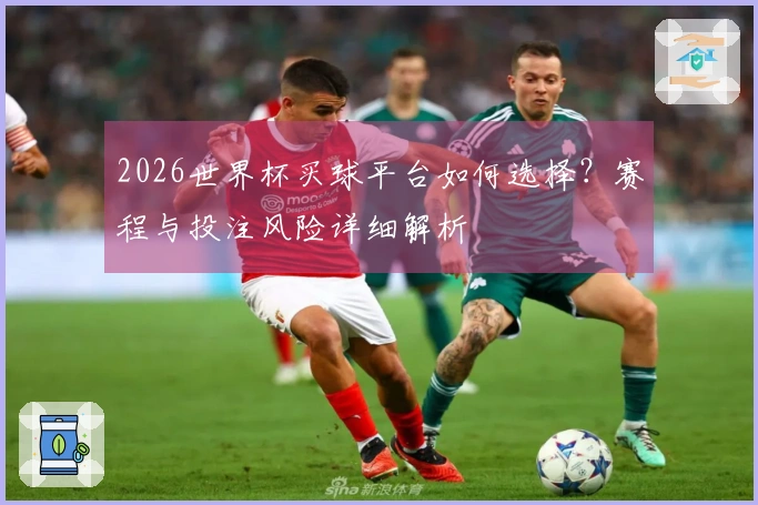 2026世界杯买球平台如何选择？赛程与投注风险详细解析