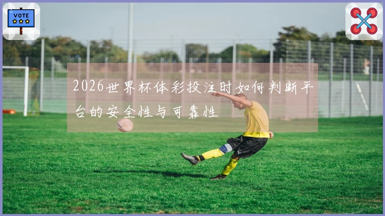 2026世界杯体彩投注时如何判断平台的安全性与可靠性