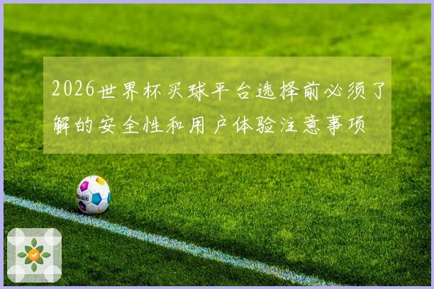 2026世界杯买球平台选择前必须了解的安全性和用户体验注意事项