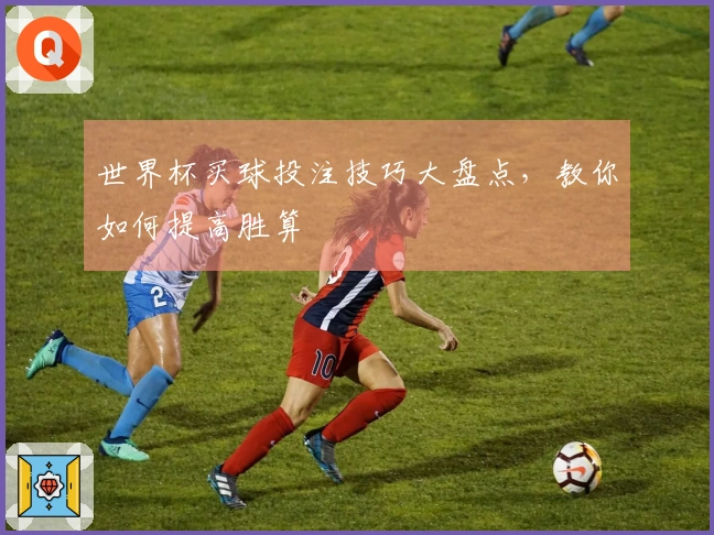 世界杯买球投注技巧大盘点，教你如何提高胜算