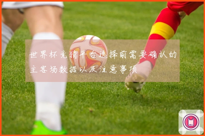 世界杯竞猜平台选择前需要确认的主客场数据以及注意事项