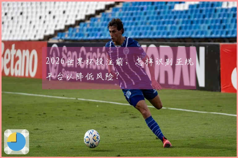 2026世界杯投注前，怎样识别正规平台以降低风险？