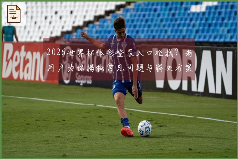 2026世界杯体彩登录入口难找？老用户为你揭秘常见问题与解决方案