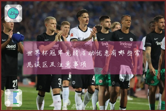 世界杯冠军竞猜活动优惠有哪些常见误区及注意事项