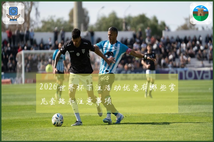 2026世界杯下注活动优惠有哪些常见套路和注意事项