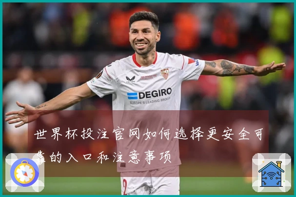 世界杯投注官网如何选择更安全可靠的入口和注意事项
