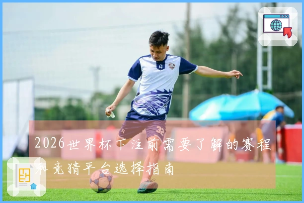 2026世界杯下注前需要了解的赛程和竞猜平台选择指南