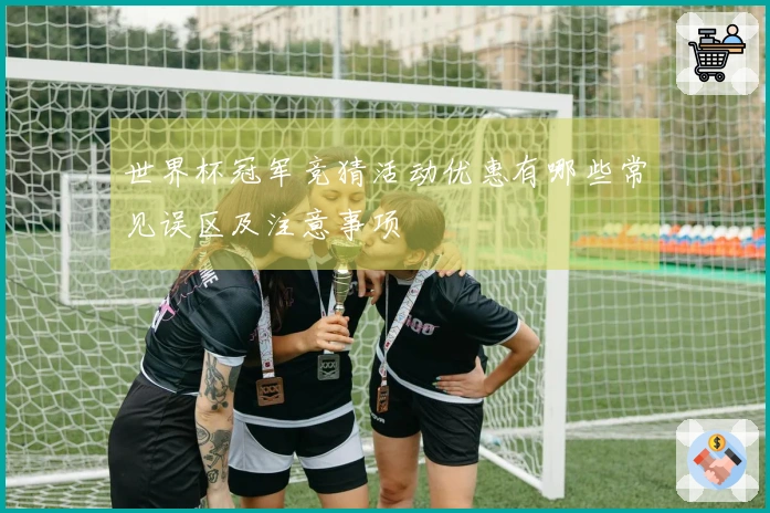 世界杯冠军竞猜活动优惠有哪些常见误区及注意事项