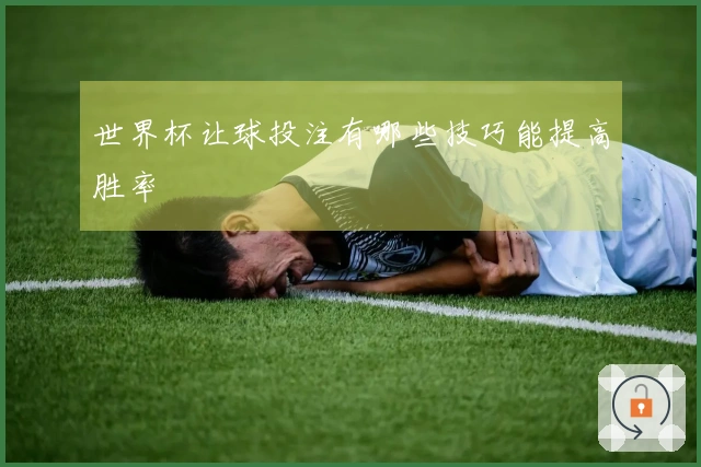 世界杯让球投注有哪些技巧能提高胜率