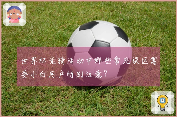 世界杯竞猜活动中哪些常见误区需要小白用户特别注意？