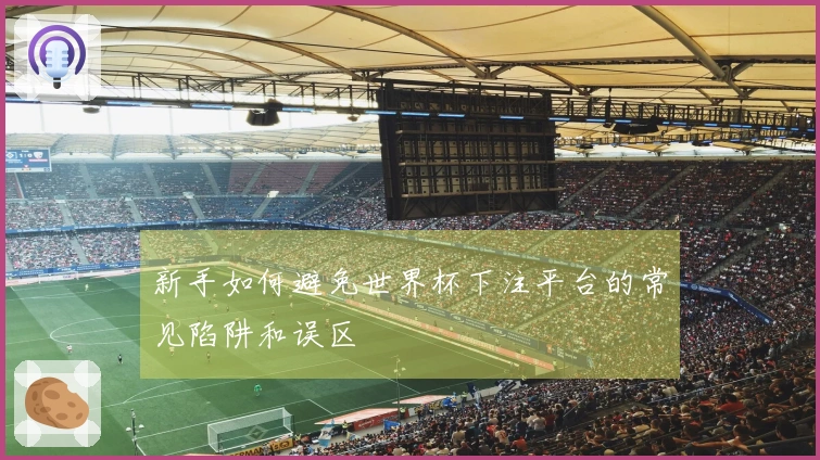 新手如何避免世界杯下注平台的常见陷阱和误区