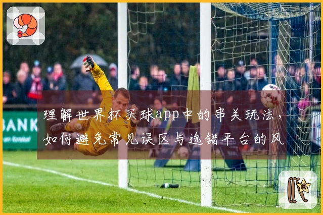 理解世界杯买球app中的串关玩法，如何避免常见误区与选错平台的风险