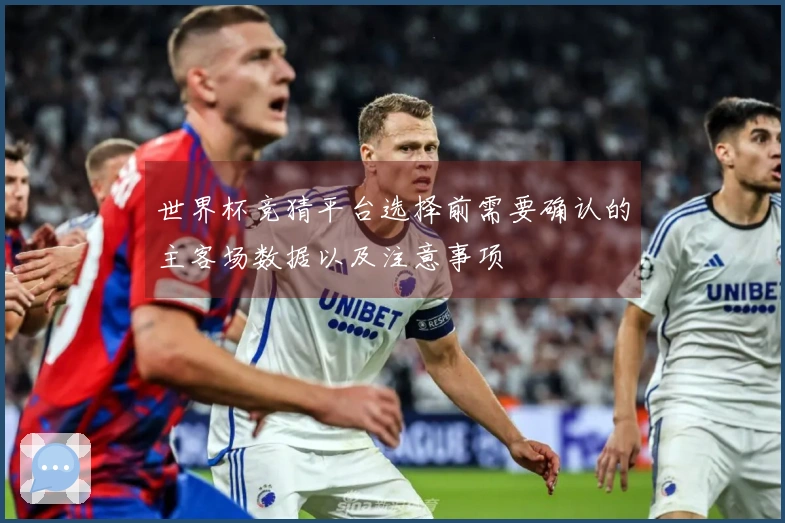 世界杯竞猜平台选择前需要确认的主客场数据以及注意事项