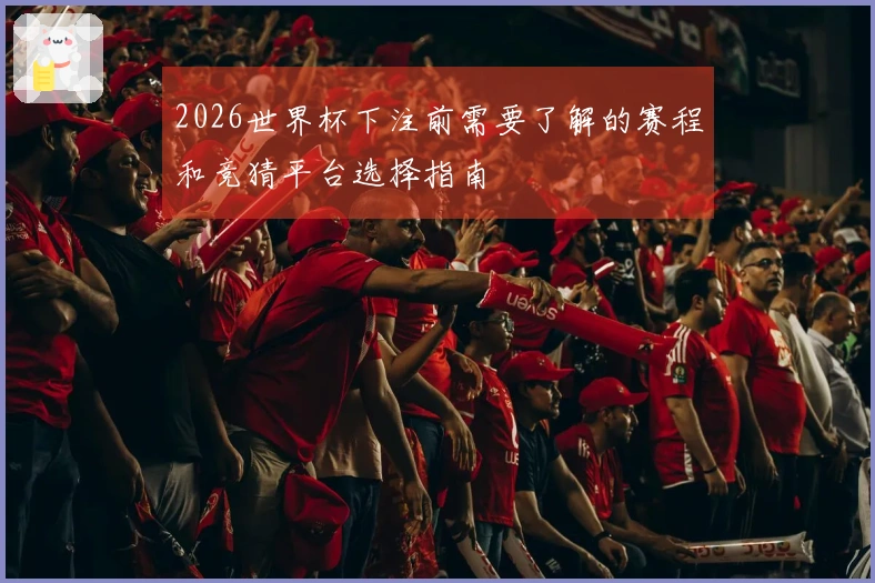 2026世界杯下注前需要了解的赛程和竞猜平台选择指南