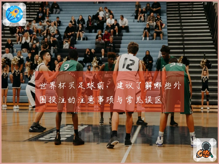世界杯买足球前，建议了解哪些外围投注的注意事项与常见误区