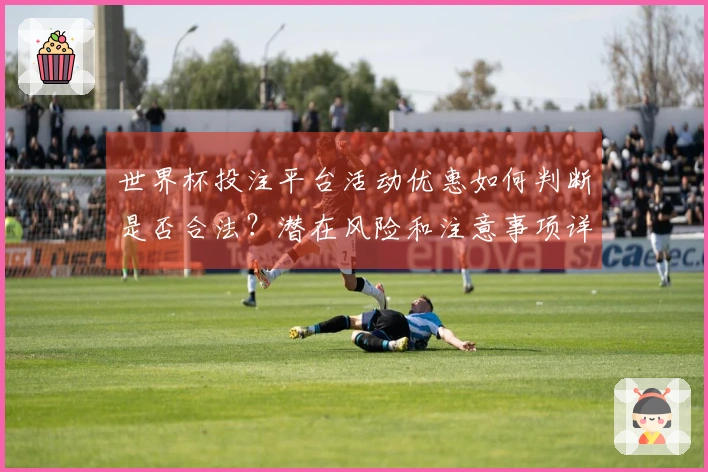 世界杯投注平台活动优惠如何判断是否合法？潜在风险和注意事项详解