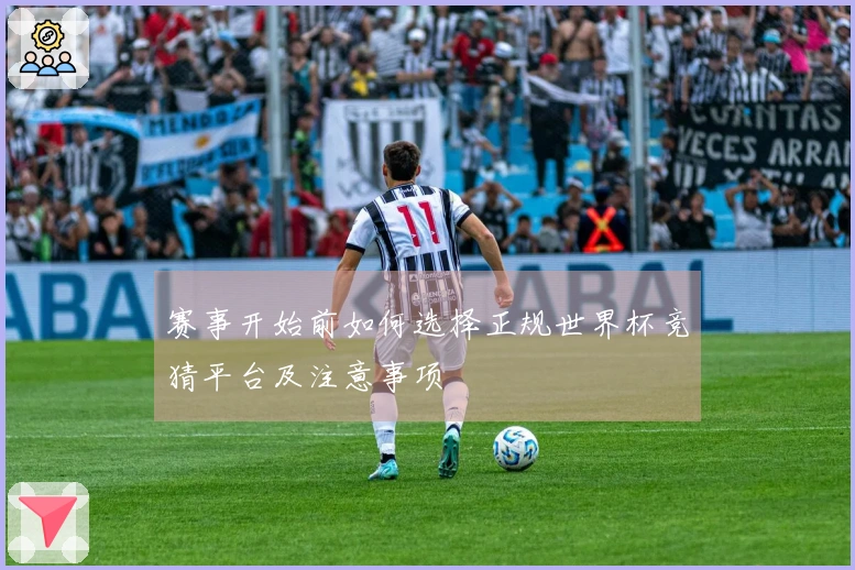 赛事开始前如何选择正规世界杯竞猜平台及注意事项